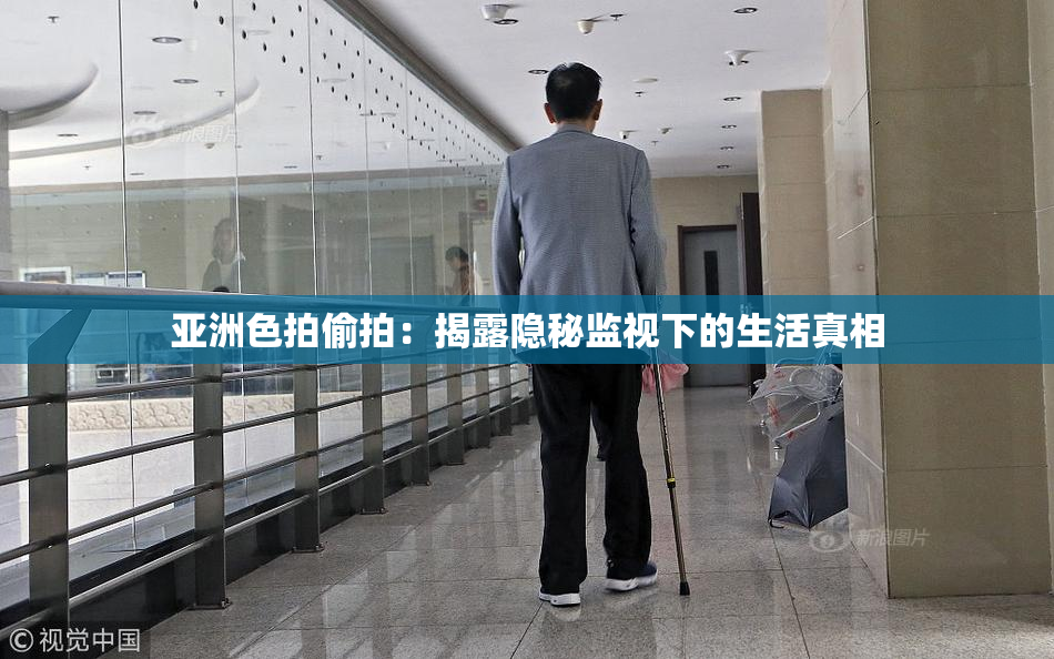 亚洲色拍偷拍：揭露隐秘监视下的生活真相