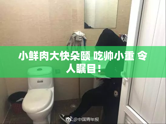 小鲜肉大快朵颐 吃帅小重 令人瞩目！