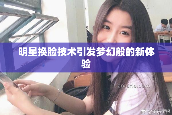明星换脸技术引发梦幻般的新体验