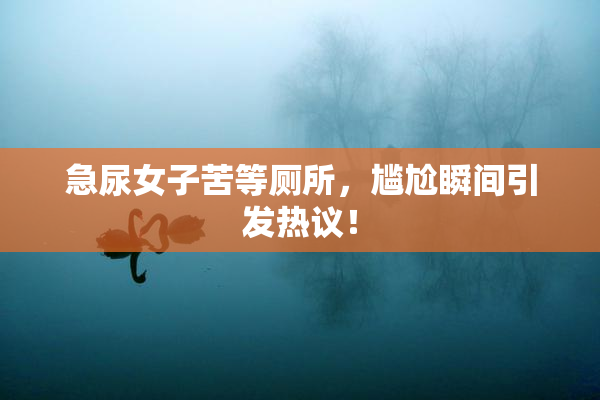急尿女子苦等厕所，尴尬瞬间引发热议！