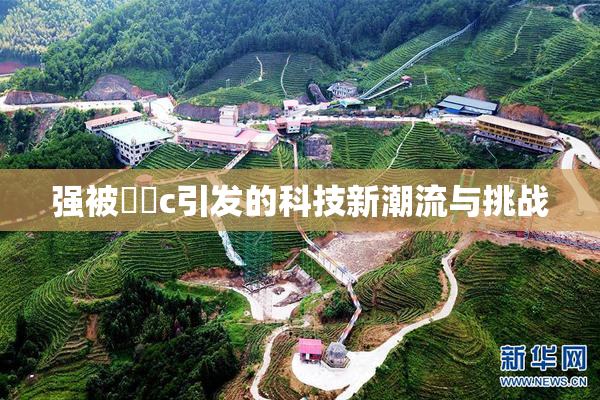 强被❌‌c引发的科技新潮流与挑战