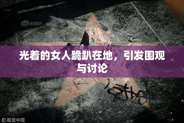 光着的女人跪趴在地，引发围观与讨论