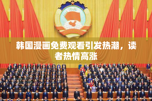 韩国漫画免费观看引发热潮，读者热情高涨