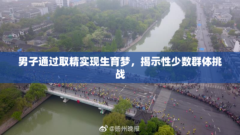 男子通过取精实现生育梦，揭示性少数群体挑战