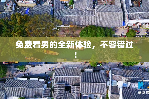 免费看男的全新体验，不容错过！
