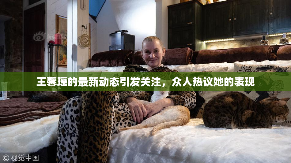 王馨瑶的最新动态引发关注，众人热议她的表现
