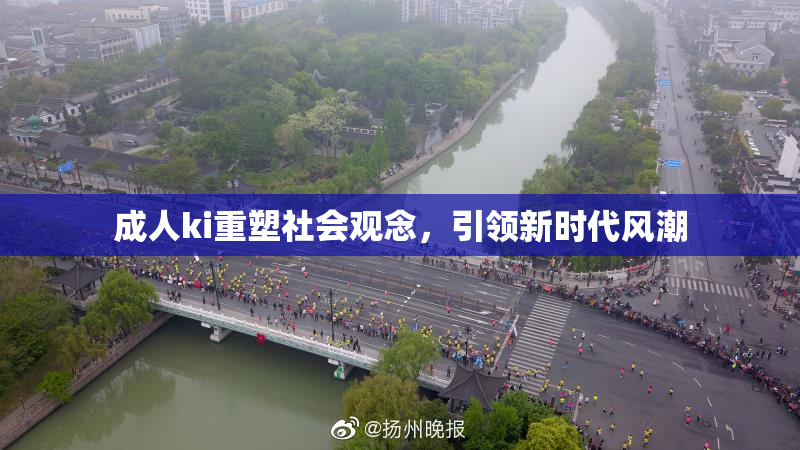 成人ki重塑社会观念，引领新时代风潮