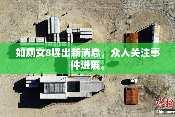 如厕女8曝出新消息，众人关注事件进展。