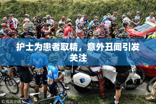 护士为患者取精，意外丑闻引发关注