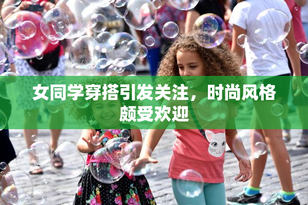 女同学穿搭引发关注，时尚风格颇受欢迎