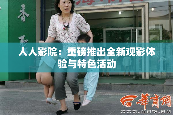 人人影院：重磅推出全新观影体验与特色活动