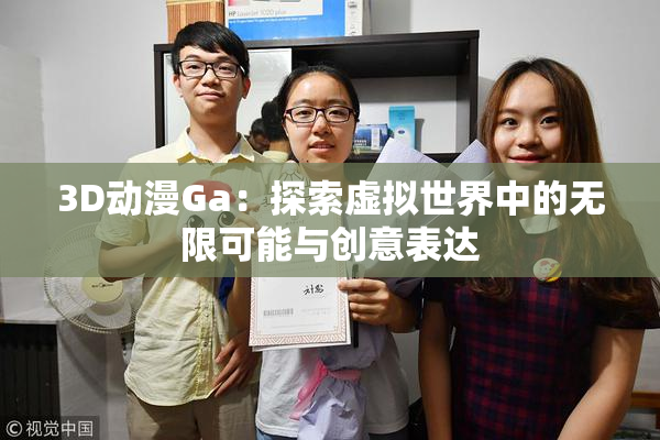 3D动漫Ga：探索虚拟世界中的无限可能与创意表达
