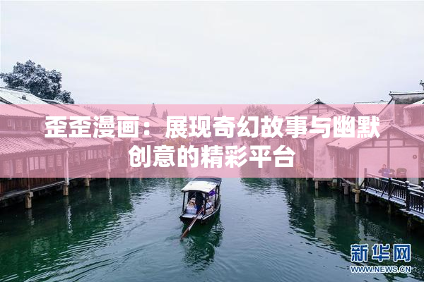 歪歪漫画：展现奇幻故事与幽默创意的精彩平台