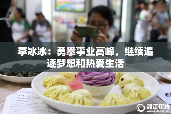 李冰冰：勇攀事业高峰，继续追逐梦想和热爱生活