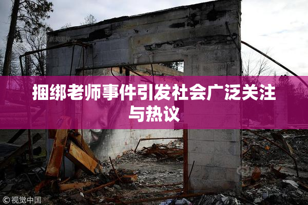 捆绑老师事件引发社会广泛关注与热议
