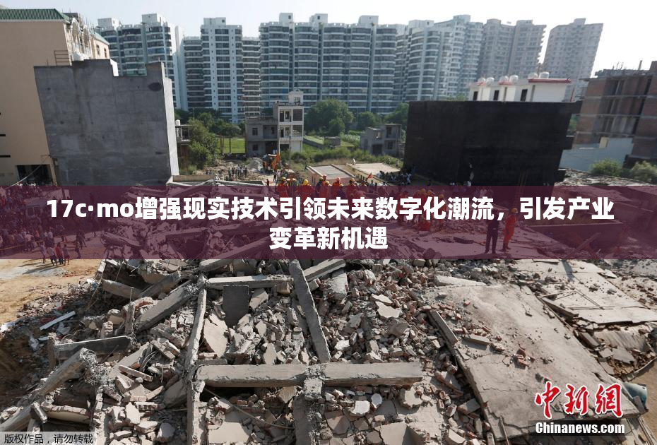 17c·mo增强现实技术引领未来数字化潮流，引发产业变革新机遇