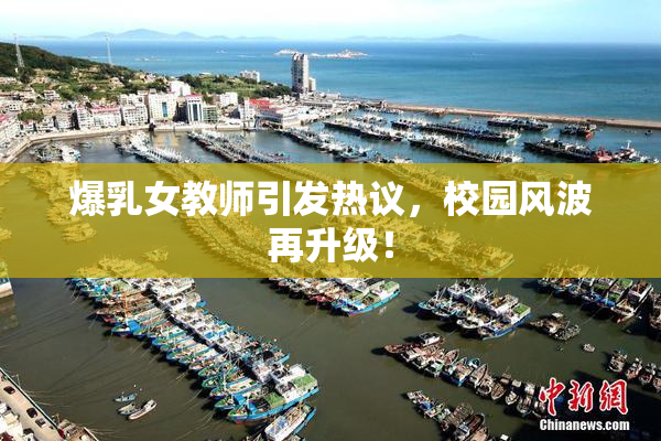 爆乳女教师引发热议，校园风波再升级！