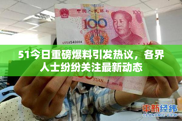 51今日重磅爆料引发热议，各界人士纷纷关注最新动态