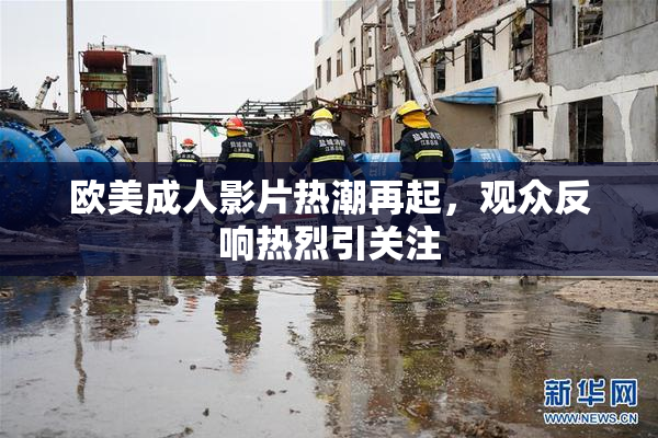 欧美成人影片热潮再起，观众反响热烈引关注