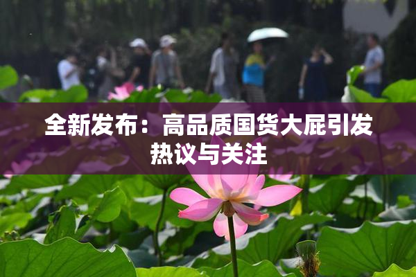 全新发布：高品质国货大屁引发热议与关注
