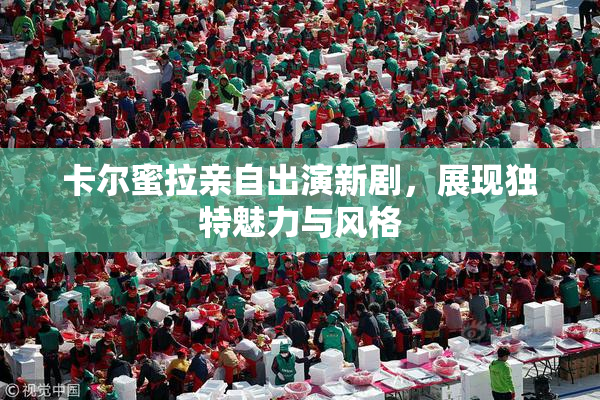 卡尔蜜拉亲自出演新剧，展现独特魅力与风格