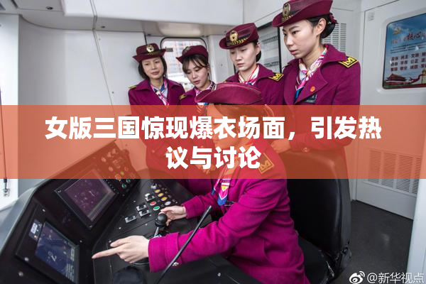 女版三国惊现爆衣场面，引发热议与讨论