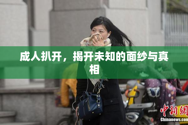 成人扒开，揭开未知的面纱与真相
