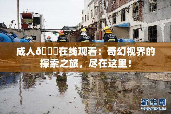 成人🔞在线观看：奇幻视界的探索之旅，尽在这里！