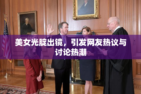美女光腚出镜，引发网友热议与讨论热潮