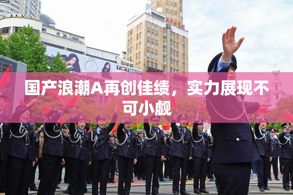 国产浪潮A再创佳绩，实力展现不可小觑