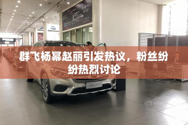 群飞杨幂赵丽引发热议，粉丝纷纷热烈讨论