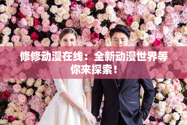 修修动漫在线：全新动漫世界等你来探索！