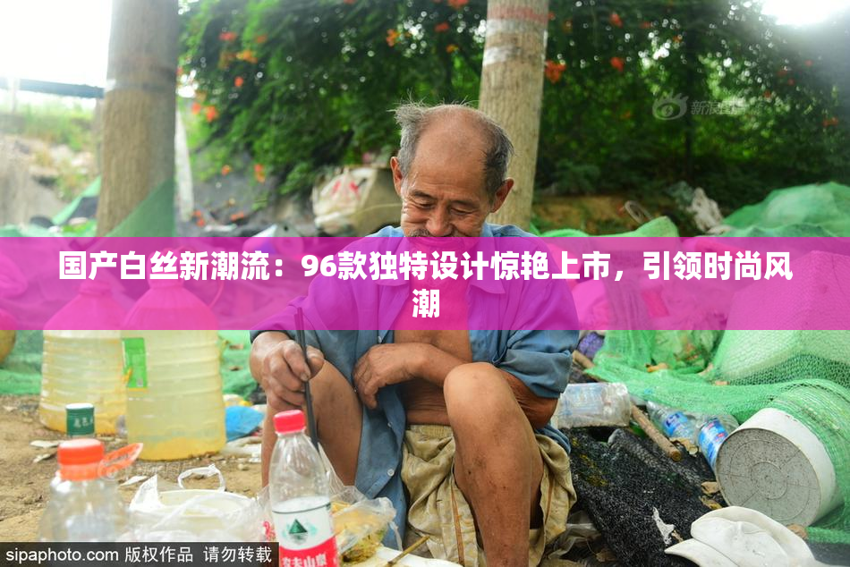 国产白丝新潮流：96款独特设计惊艳上市，引领时尚风潮