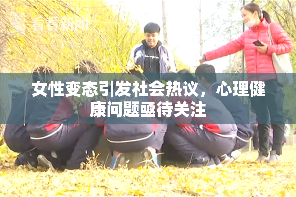 女性变态引发社会热议，心理健康问题亟待关注