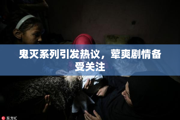 鬼灭系列引发热议，荤爽剧情备受关注