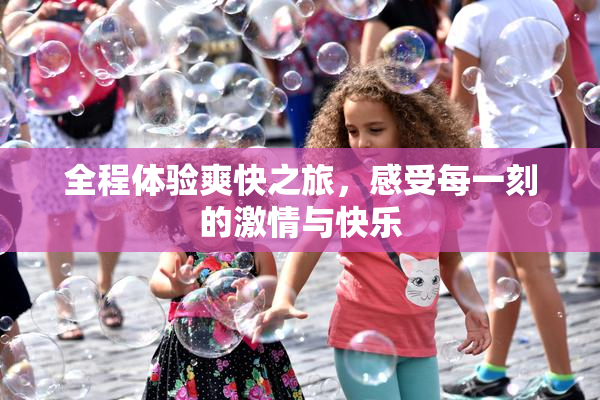 全程体验爽快之旅，感受每一刻的激情与快乐