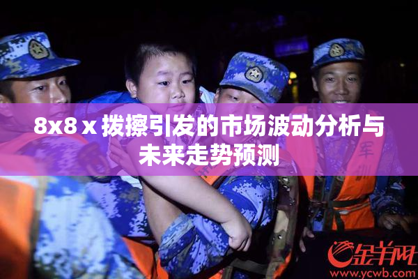 8x8ⅹ拨擦引发的市场波动分析与未来走势预测