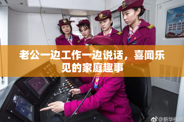 老公一边工作一边说话，喜闻乐见的家庭趣事