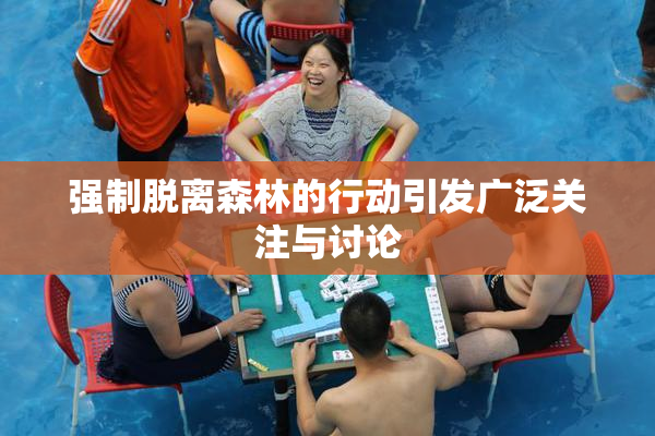 强制脱离森林的行动引发广泛关注与讨论