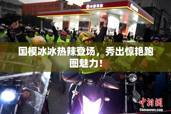 国模冰冰热辣登场，秀出惊艳跑图魅力！