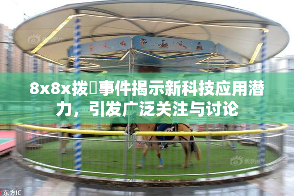 8x8x拨牐事件揭示新科技应用潜力，引发广泛关注与讨论