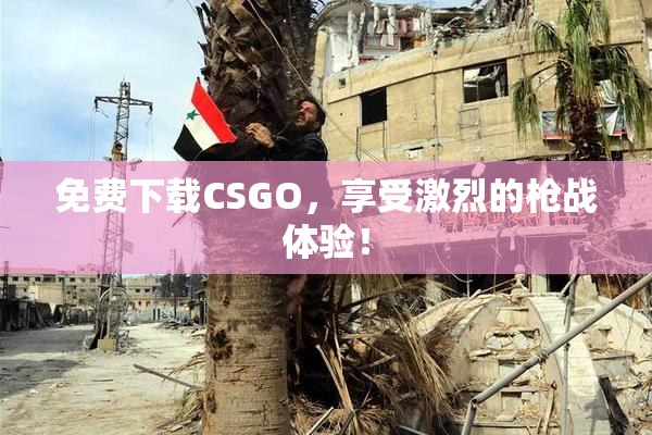 免费下载CSGO，享受激烈的枪战体验！