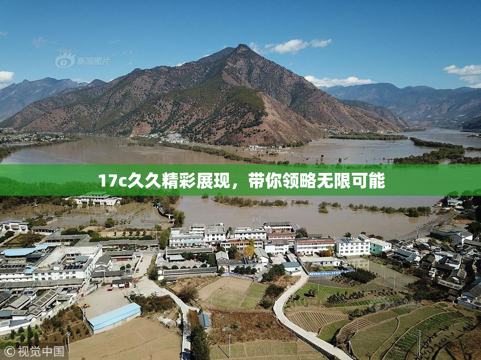 17c久久精彩展现，带你领略无限可能