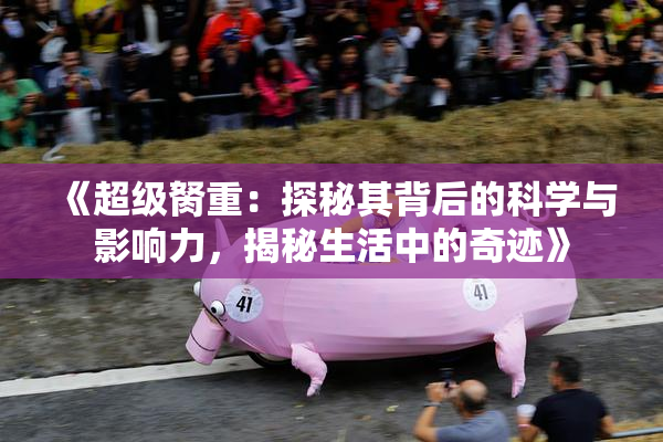 《超级胬重：探秘其背后的科学与影响力，揭秘生活中的奇迹》