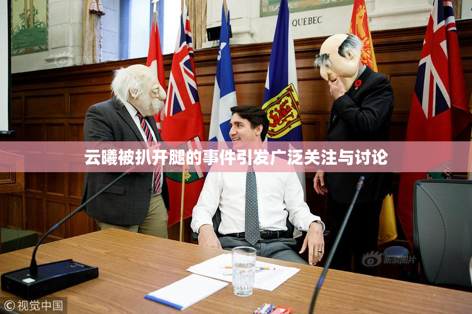 云曦被扒开腿的事件引发广泛关注与讨论
