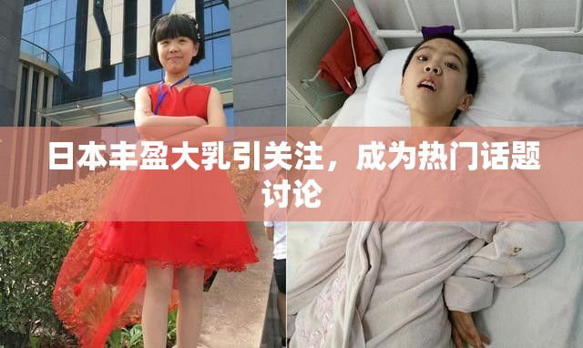 日本丰盈大乳引关注，成为热门话题讨论
