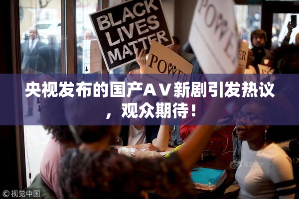 央视发布的国产AⅤ新剧引发热议，观众期待！