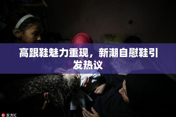 高跟鞋魅力重现，新潮自慰鞋引发热议
