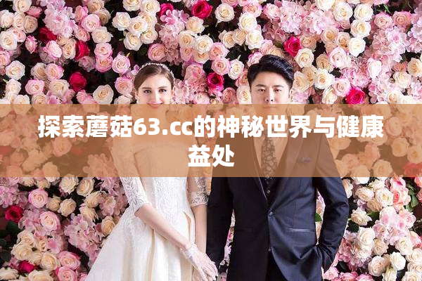 探索蘑菇63.㏄的神秘世界与健康益处