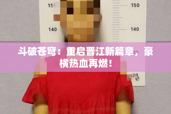 斗破苍穹：重启晋江新篇章，豪横热血再燃！
